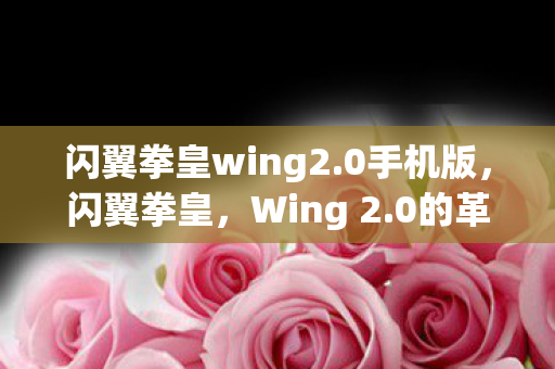 闪翼拳皇wing2.0手机版，闪翼拳皇，Wing 2.0的革新与挑战
