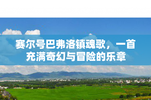 赛尔号巴弗洛镇魂歌，一首充满奇幻与冒险的乐章