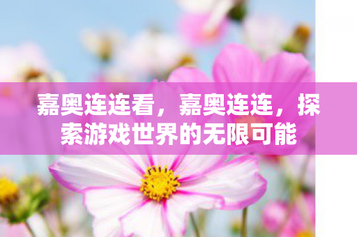 嘉奥连连看，嘉奥连连，探索游戏世界的无限可能