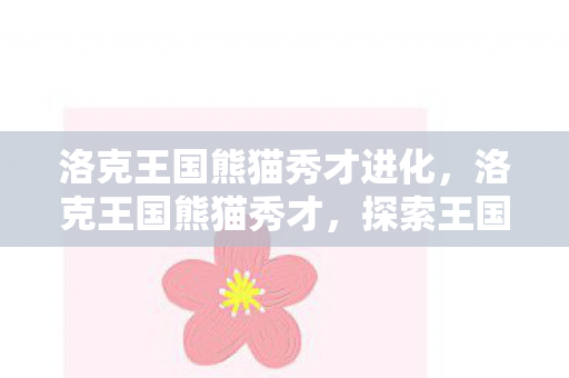 洛克王国熊猫秀才进化，洛克王国熊猫秀才，探索王国中的智慧与魅力