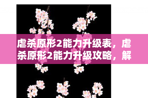 虐杀原形2能力升级表，虐杀原形2能力升级攻略，解锁无限潜能，打造终极战斗形态