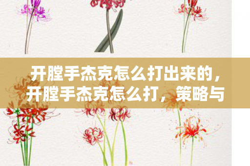 开膛手杰克怎么打出来的，开膛手杰克怎么打，策略与技巧详解