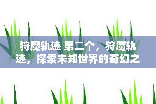 狩魔轨迹 第二个，狩魔轨迹，探索未知世界的奇幻之旅