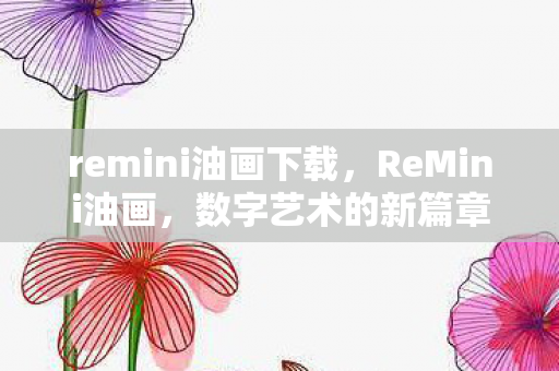 remini油画下载，ReMini油画，数字艺术的新篇章