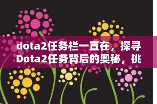 dota2任务栏一直在，探寻Dota2任务背后的奥秘，挑战与荣耀的交织