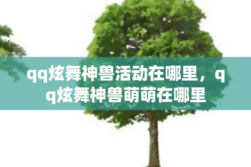 qq炫舞神兽活动在哪里，qq炫舞神兽萌萌在哪里