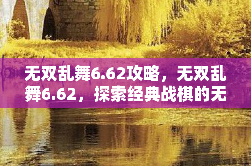 无双乱舞6.62攻略，无双乱舞6.62，探索经典战棋的无限可能