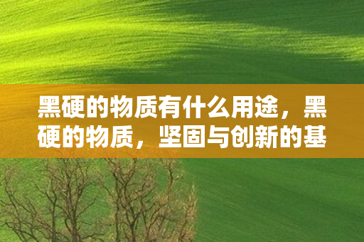 黑硬的物质有什么用途，黑硬的物质，坚固与创新的基石