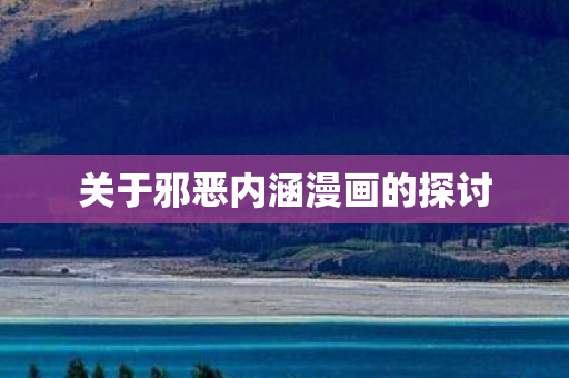 关于邪恶内涵漫画的探讨