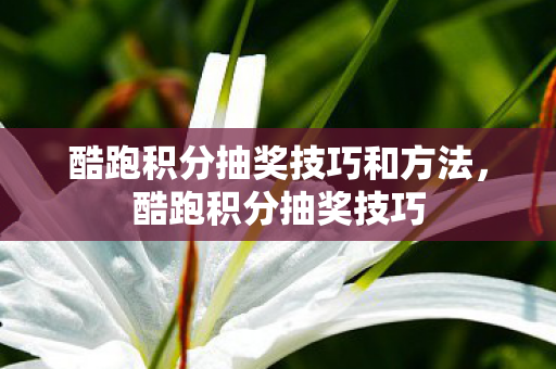 酷跑积分抽奖技巧和方法，酷跑积分抽奖技巧