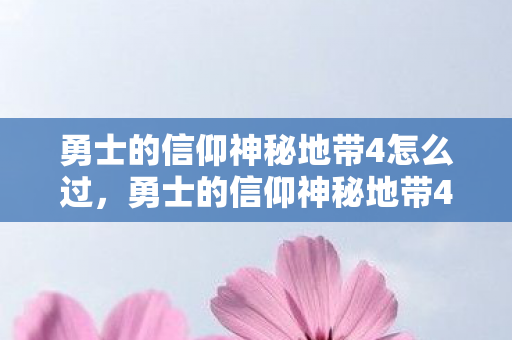 勇士的信仰神秘地带4怎么过，勇士的信仰神秘地带4，探索未知世界的奇幻之旅