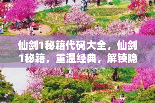 仙剑1秘籍代码大全，仙剑1秘籍，重温经典，解锁隐藏剧情