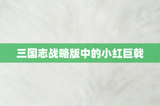三国志战略版中的小红巨戟
