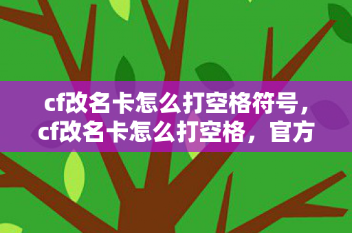 cf改名卡怎么打空格符号，cf改名卡怎么打空格，官方正规操作指南