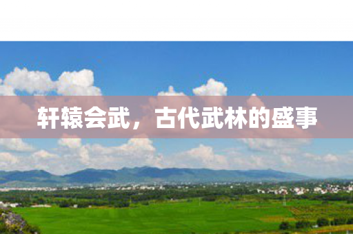 轩辕会武,古代武林的盛事 轩辕会武,古代武林的盛事