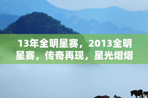 13年全明星赛，2013全明星赛，传奇再现，星光熠熠