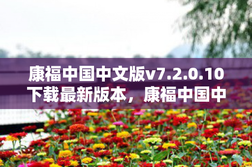 康福中国中文版v7.2.0.10下载最新版本，康福中国中文版，重塑教育版图，引领未来学习潮流
