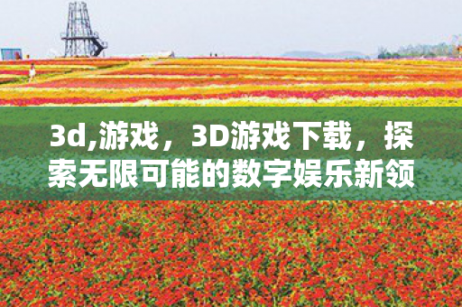 3d,游戏，3D游戏下载，探索无限可能的数字娱乐新领域