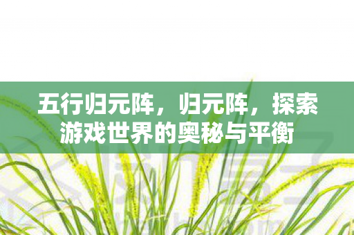 五行归元阵，归元阵，探索游戏世界的奥秘与平衡