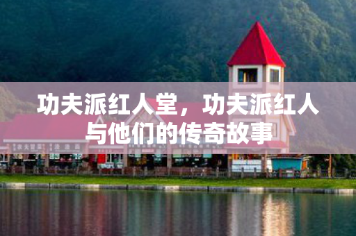 功夫派红人堂，功夫派红人与他们的传奇故事