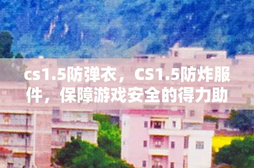 cs1.5防弹衣，CS1.5防炸服件，保障游戏安全的得力助手