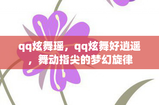 qq炫舞瑶，qq炫舞好逍遥，舞动指尖的梦幻旋律