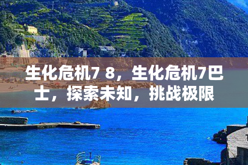 生化危机7 8，生化危机7巴士，探索未知，挑战极限