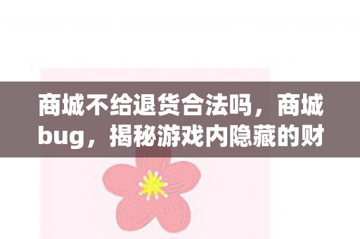商城不给退货合法吗，商城bug，揭秘游戏内隐藏的财富漏洞