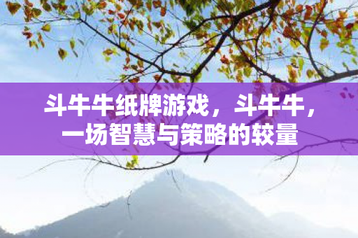 斗牛牛纸牌游戏，斗牛牛，一场智慧与策略的较量