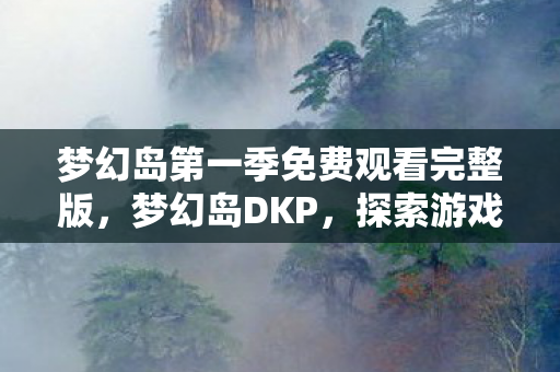 梦幻岛第一季免费观看完整版，梦幻岛DKP，探索游戏内的经济体系与玩家互动
