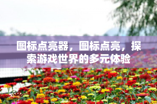 图标点亮器，图标点亮，探索游戏世界的多元体验