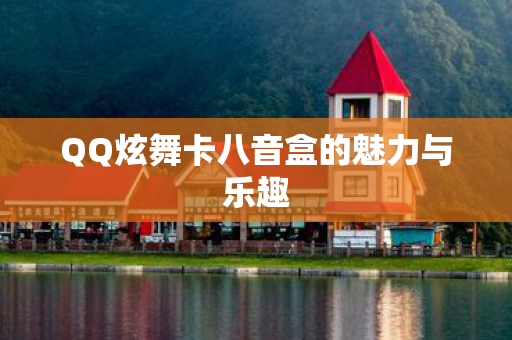 QQ炫舞卡八音盒的魅力与乐趣