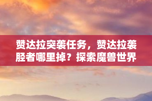 赞达拉突袭任务，赞达拉袭胫者哪里掉？探索魔兽世界中的神秘掉落