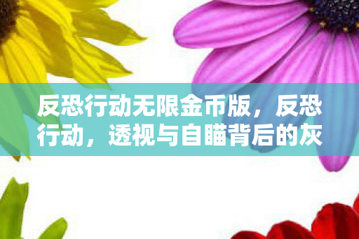 反恐行动无限金币版，反恐行动，透视与自瞄背后的灰色产业链