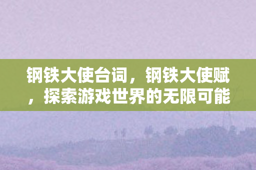 钢铁大使台词，钢铁大使赋，探索游戏世界的无限可能