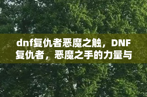 dnf复仇者恶魔之触，DNF复仇者，恶魔之手的力量与奥秘