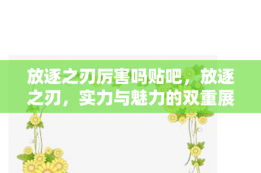 放逐之刃厉害吗贴吧，放逐之刃，实力与魅力的双重展现
