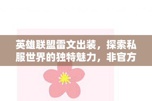英雄联盟雷文出装，探索私服世界的独特魅力，非官方体验的独特优势