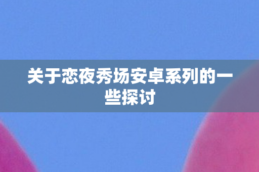 关于恋夜秀场安卓系列的一些探讨