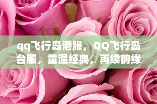 qq飞行岛港服，QQ飞行岛台服，重温经典，再续前缘