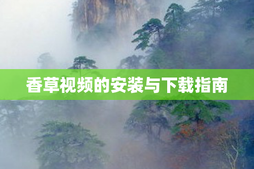 香草视频的安装与下载指南 香草视频的安装与下载指南