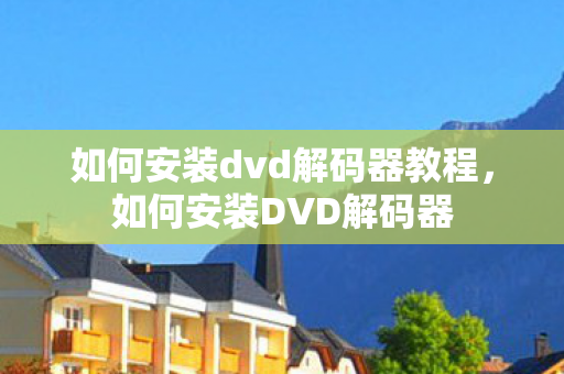 如何安装dvd解码器教程，如何安装DVD解码器