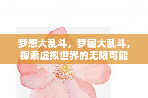 梦想大乱斗，梦国大乱斗，探索虚拟世界的无限可能