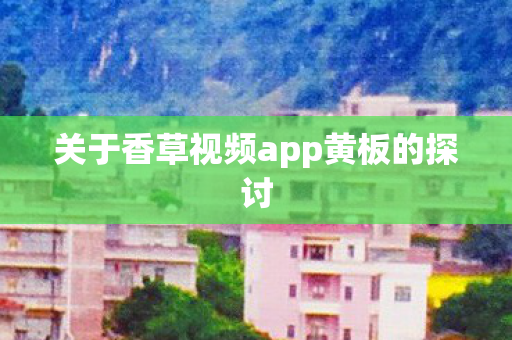 关于香草视频app黄板的探讨