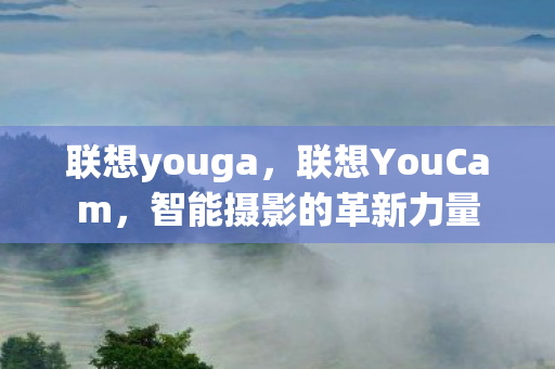 联想youga，联想YouCam，智能摄影的革新力量