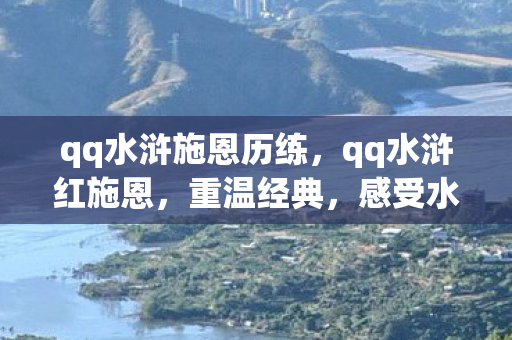 qq水浒施恩历练，qq水浒红施恩，重温经典，感受水浒情怀