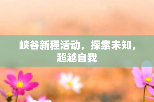 峡谷新程活动，探索未知，超越自我