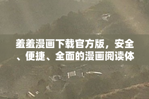 羞羞漫画下载官方版，安全、便捷、全面的漫画阅读体验