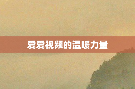 爱爱视频的温暖力量