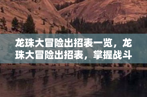 龙珠大冒险出招表一览，龙珠大冒险出招表，掌握战斗技巧，开启冒险之旅